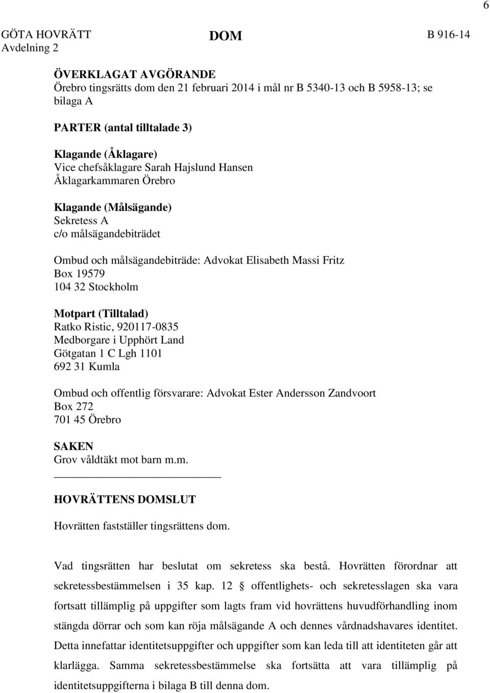 Stockholm Motpart (Tilltalad) Ratko Ristic, 920117-0835 Medborgare i Upphört Land Götgatan 1 C Lgh 1101 692 31 Kumla Ombud och offentlig försvarare: Advokat Ester Andersson Zandvoort Box 272 701 45