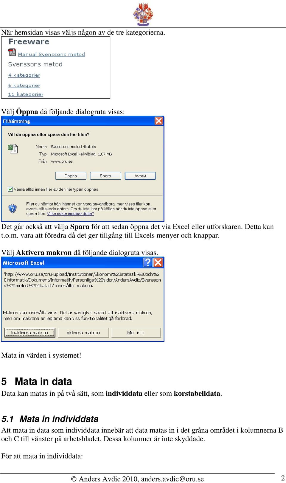 vara att föredra då det ger tillgång till Excels menyer och knappar. Välj Aktivera makron då följande dialogruta visas. Mata in värden i systemet!