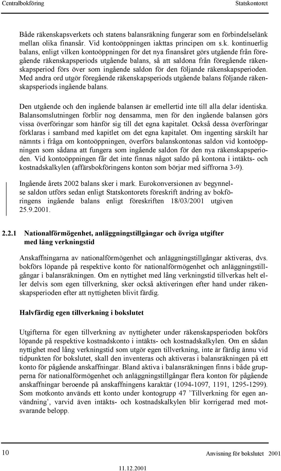 nya finansåret görs utgående från föregående räkenskapsperiods utgående balans, så att saldona från föregående räkenskapsperiod förs över som ingående saldon för den följande räkenskapsperioden.