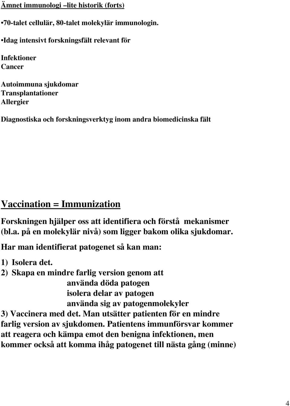 Immunization Forskningen hjälper oss att identifiera och förstå mekanismer (bl.a. på en molekylär nivå) som ligger bakom olika sjukdomar. Har man identifierat patogenet så kan man: 1) Isolera det.