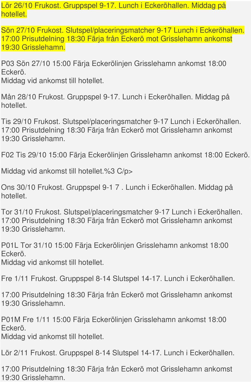 Slutspel/placeringsmatcher 9-17 Lunch i Eckeröhallen. F02 Tis 29/10 15:00 Färja Eckerölinjen Grisslehamn ankomst 18:00 %3 C/p> Ons 30/10 Frukost. Gruppspel 9-1 7. Lunch i Eckeröhallen. Middag på Tor 31/10 Frukost.