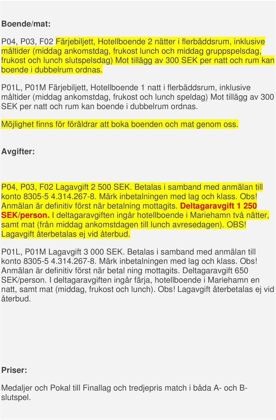 P01L, P01M Färjebiljett, Hotellboende 1 natt i flerbäddsrum, inklusive måltider (middag ankomstdag, frukost och lunch speldag) Mot  Möjlighet finns för föräldrar att boka boenden och mat genom oss.