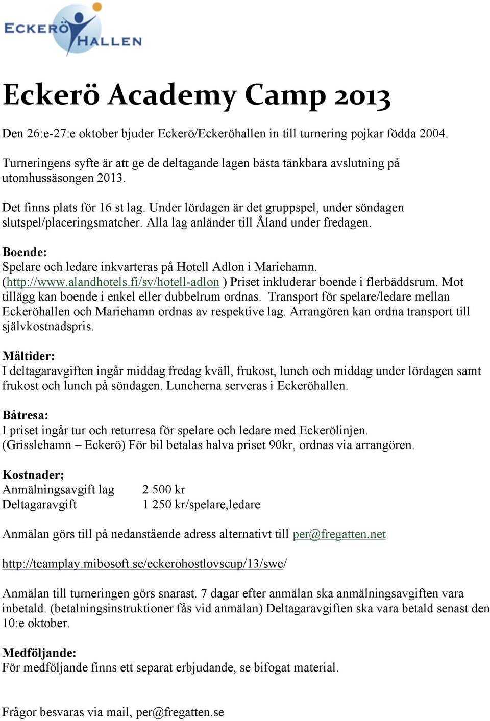 Under lördagen är det gruppspel, under söndagen slutspel/placeringsmatcher. Alla lag anländer till Åland under fredagen. Boende: Spelare och ledare inkvarteras på Hotell Adlon i Mariehamn.