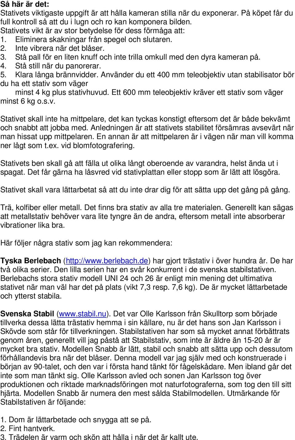 Stå pall för en liten knuff och inte trilla omkull med den dyra kameran på. 4. Stå still när du panorerar. 5. Klara långa brännvidder.