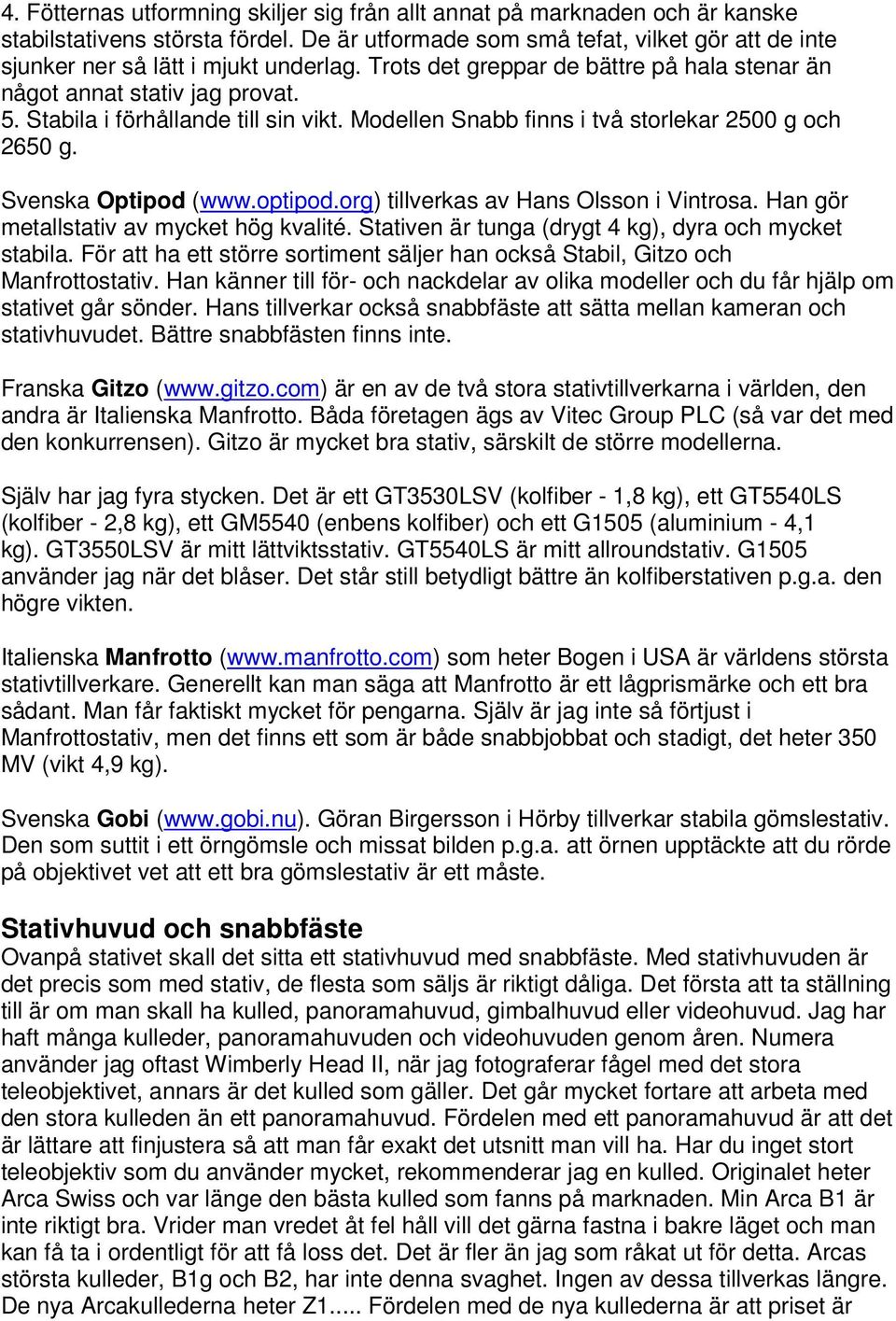 Stabila i förhållande till sin vikt. Modellen Snabb finns i två storlekar 2500 g och 2650 g. Svenska Optipod (www.optipod.org) tillverkas av Hans Olsson i Vintrosa.