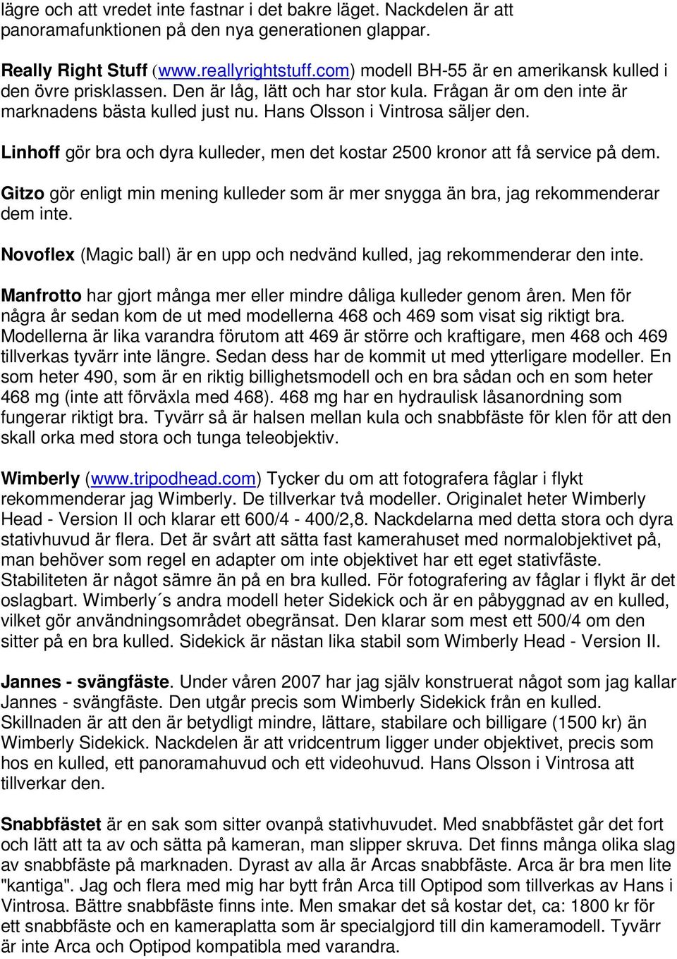 Linhoff gör bra och dyra kulleder, men det kostar 2500 kronor att få service på dem. Gitzo gör enligt min mening kulleder som är mer snygga än bra, jag rekommenderar dem inte.
