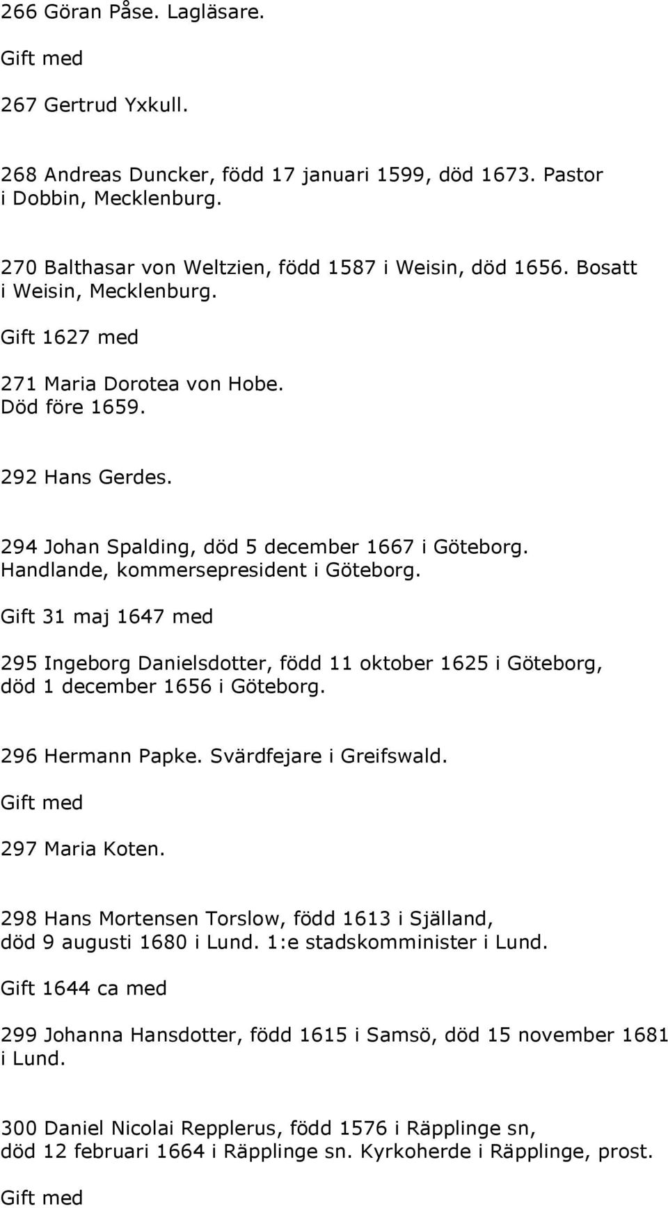 Gift 31 maj 1647 med 295 Ingeborg Danielsdotter, född 11 oktober 1625 i Göteborg, död 1 december 1656 i Göteborg. 296 Hermann Papke. Svärdfejare i Greifswald. 297 Maria Koten.
