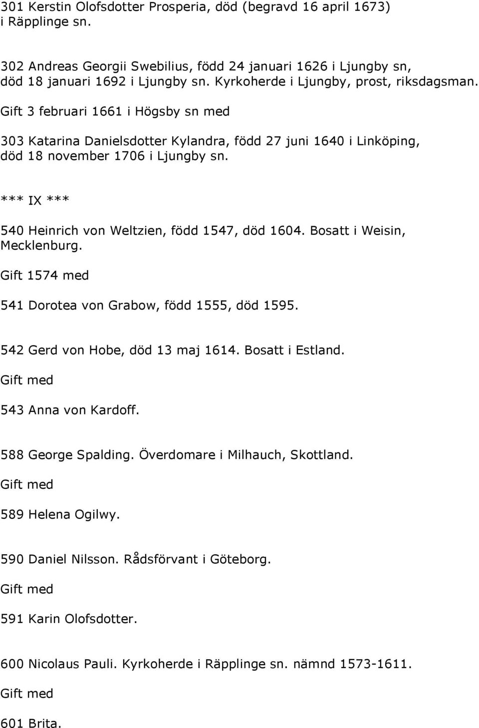 *** IX *** 540 Heinrich von Weltzien, född 1547, död 1604. Bosatt i Weisin, Mecklenburg. Gift 1574 med 541 Dorotea von Grabow, född 1555, död 1595. 542 Gerd von Hobe, död 13 maj 1614.