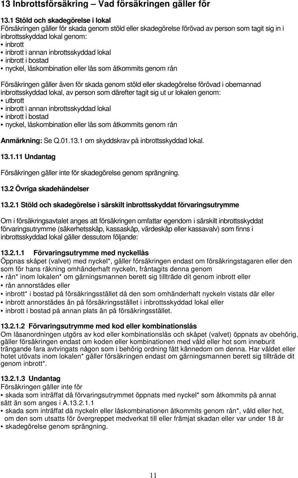 lokal inbrott i bostad nyckel, låskombination eller lås som åtkommits genom rån Försäkringen gäller även för skada genom stöld eller skadegörelse förövad i obemannad inbrottsskyddad lokal, av person