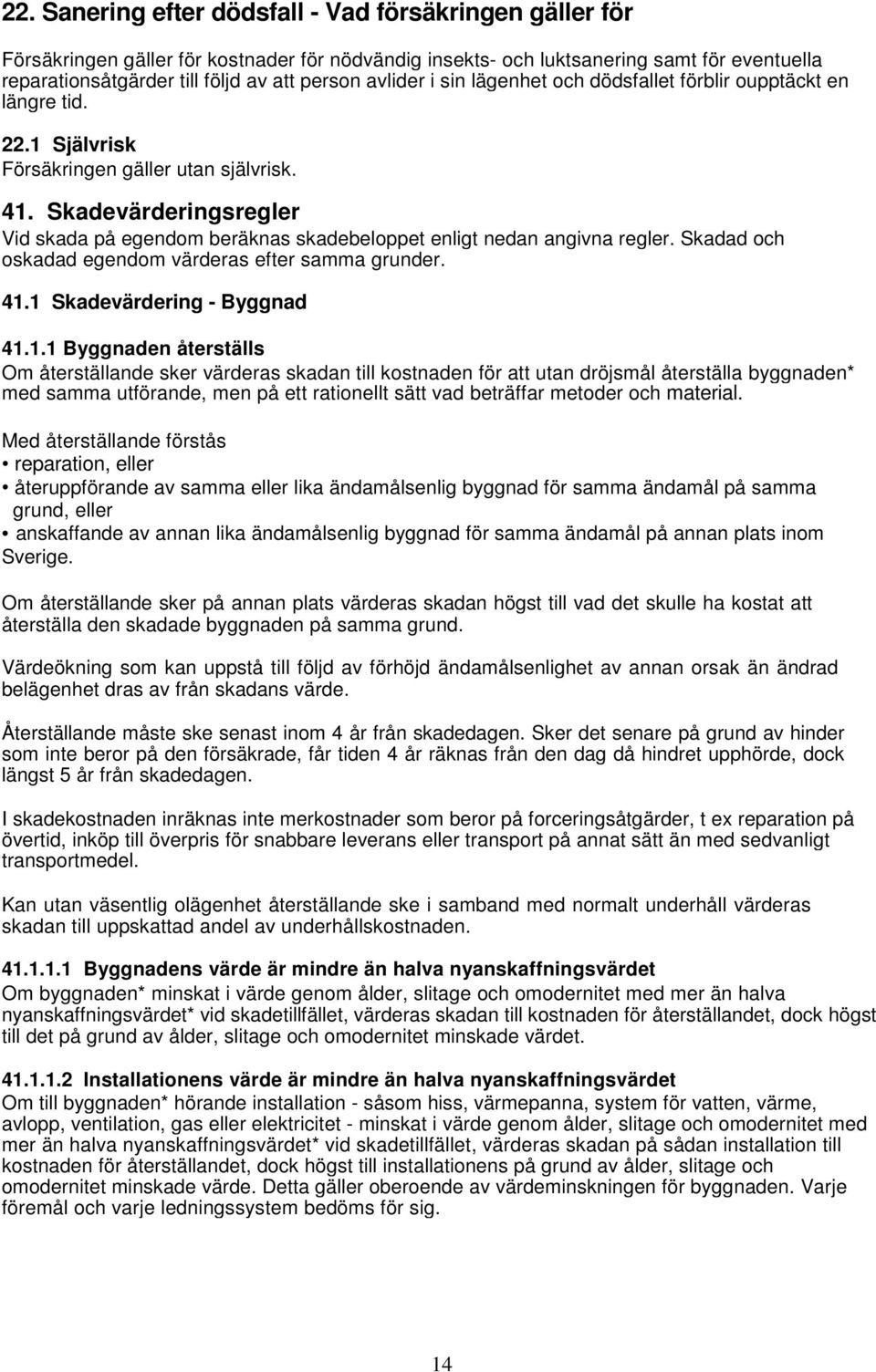 Skadevärderingsregler Vid skada på egendom beräknas skadebeloppet enligt nedan angivna regler. Skadad och oskadad egendom värderas efter samma grunder. 41.