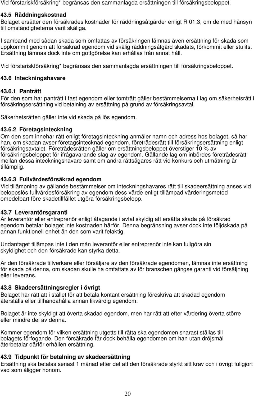 I samband med sådan skada som omfattas av försäkringen lämnas även ersättning för skada som uppkommit genom att försäkrad egendom vid skälig räddningsåtgärd skadats, förkommit eller stulits.