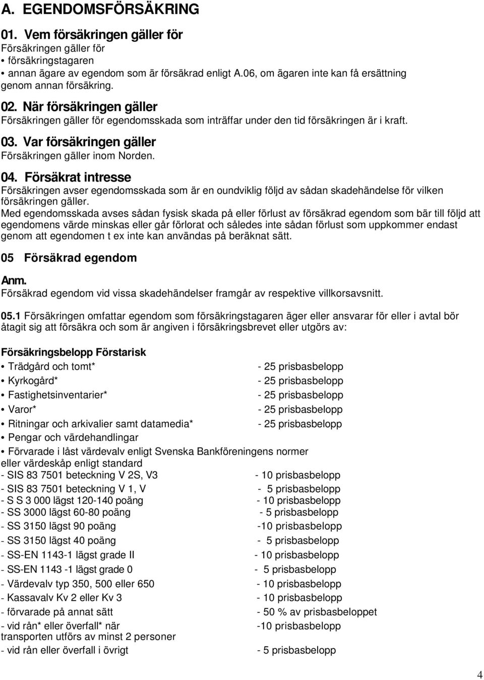 Var försäkringen gäller Försäkringen gäller inom Norden. 04. Försäkrat intresse Försäkringen avser egendomsskada som är en oundviklig följd av sådan skadehändelse för vilken försäkringen gäller.