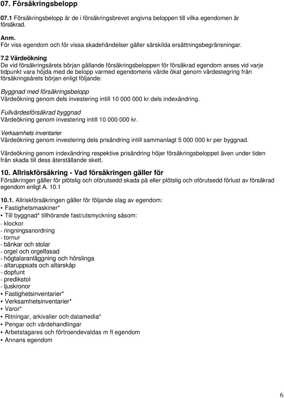 2 Värdeökning De vid försäkringsårets början gällande försäkringsbeloppen för försäkrad egendom anses vid varje tidpunkt vara höjda med de belopp varmed egendomens värde ökat genom värdestegring från