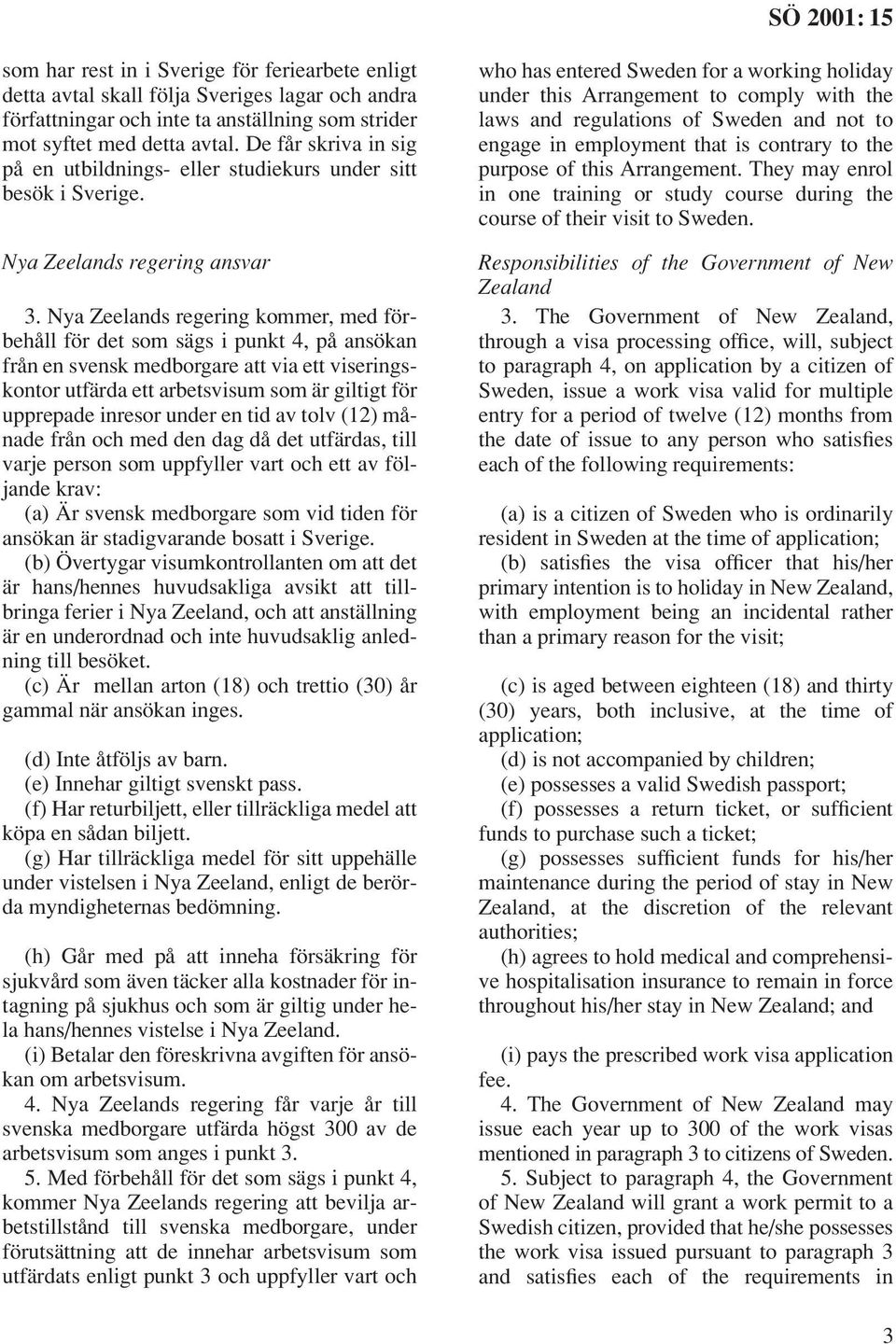 Nya Zeelands regering kommer, med förbehåll för det som sägs i punkt 4, på ansökan från en svensk medborgare att via ett viseringskontor utfärda ett arbetsvisum som är giltigt för upprepade inresor