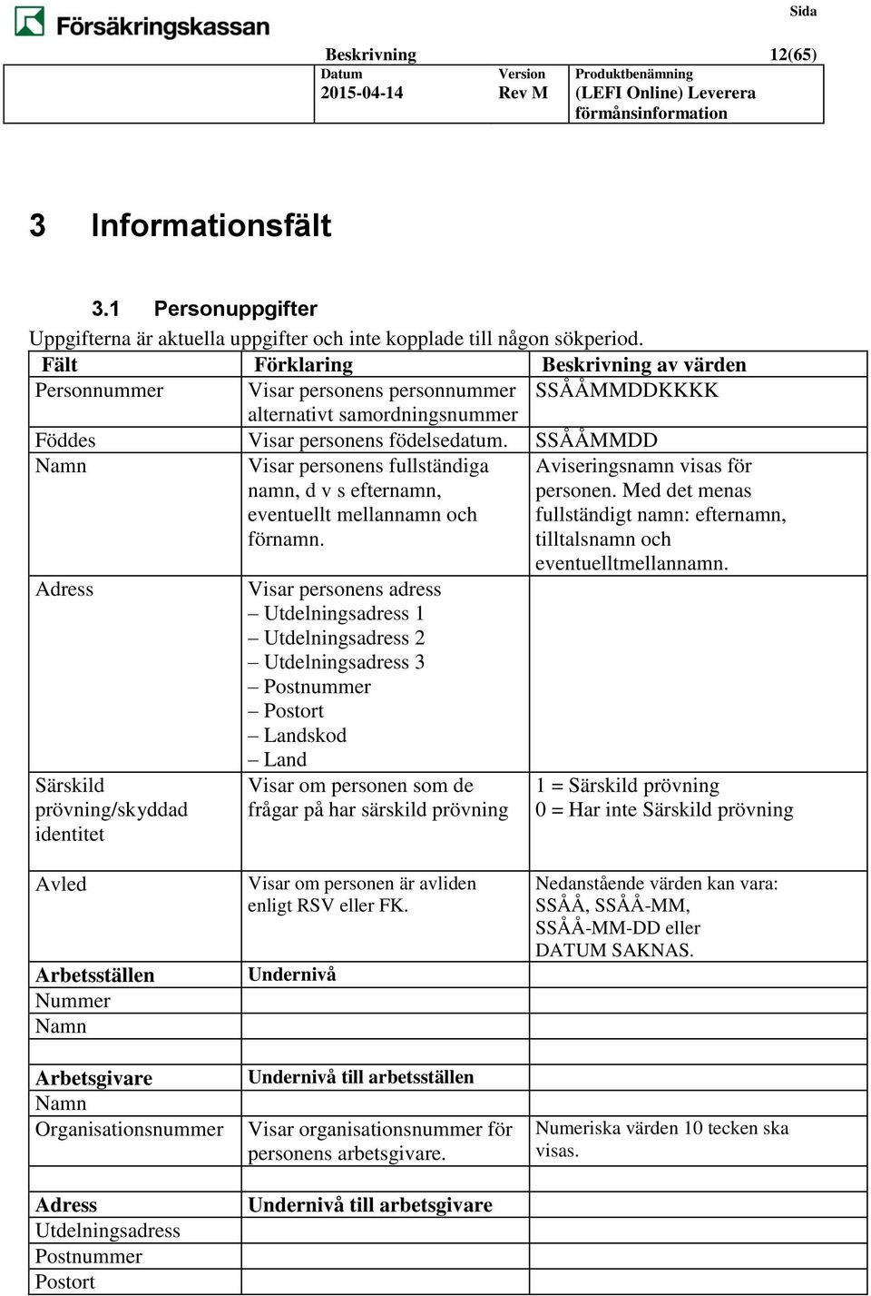 SSÅÅMMDD Namn Visar personens fullständiga namn, d v s efternamn, eventuellt mellannamn och förnamn.