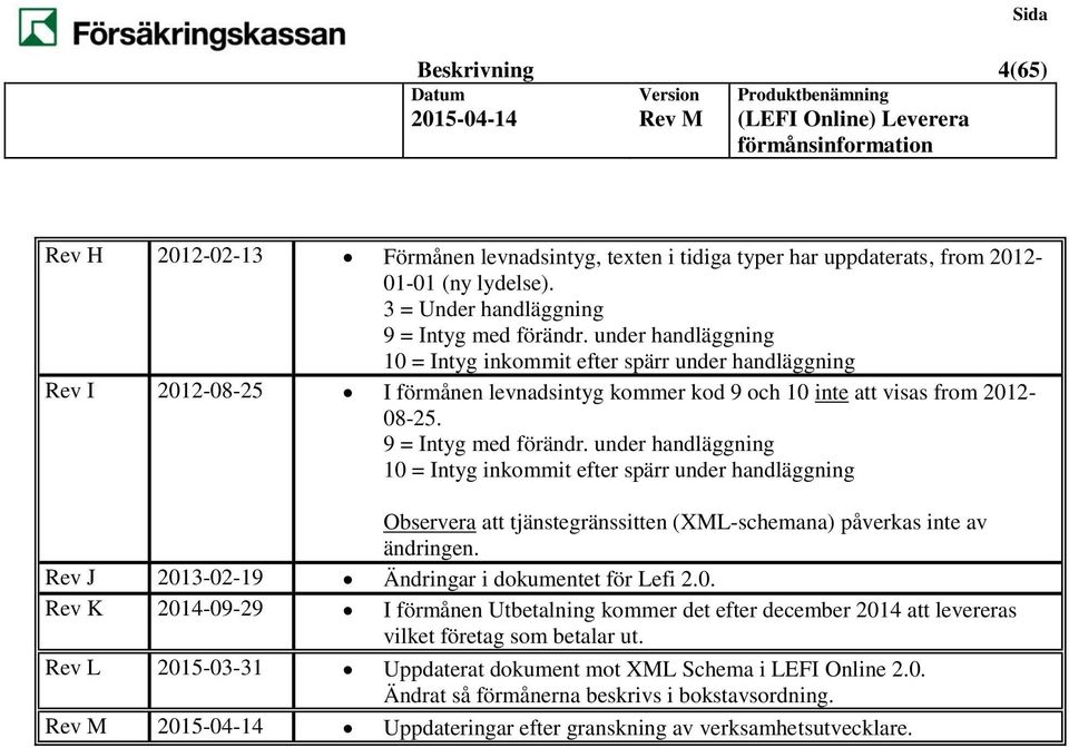 under handläggning 10 = Intyg inkommit efter spärr under handläggning Observera att tjänstegränssitten (XML-schemana) påverkas inte av ändringen. Rev J 2013-02-19 Ändringar i dokumentet för Lefi 2.0. Rev K 2014-09-29 I förmånen Utbetalning kommer det efter december 2014 att levereras vilket företag som betalar ut.