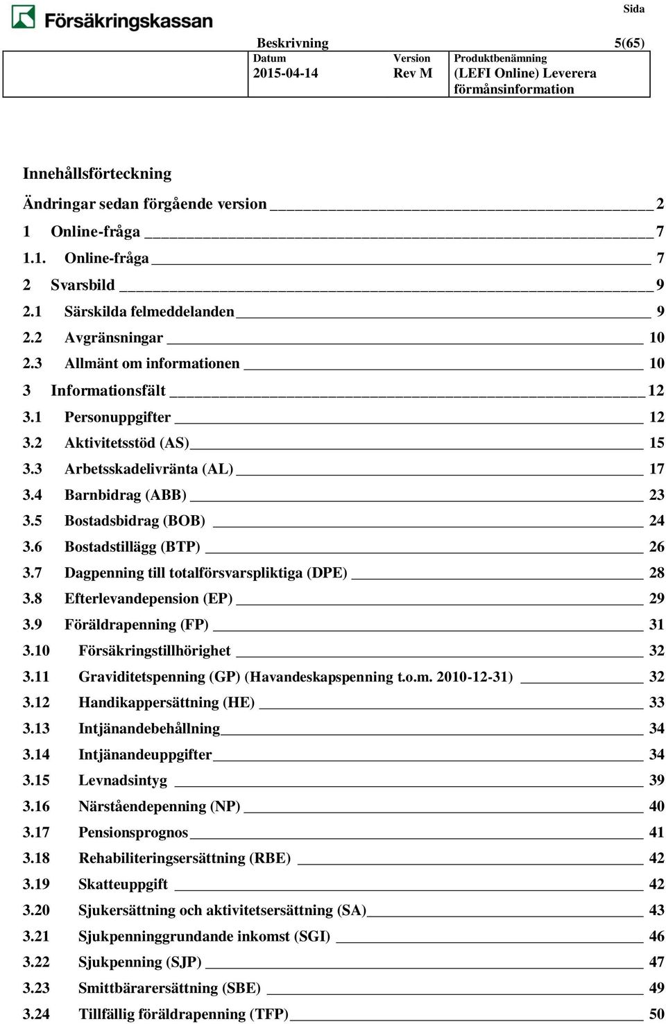 6 Bostadstillägg (BTP) 26 3.7 Dagpenning till totalförsvarspliktiga (DPE) 28 3.8 Efterlevandepension (EP) 29 3.9 Föräldrapenning (FP) 31 3.10 Försäkringstillhörighet 32 3.