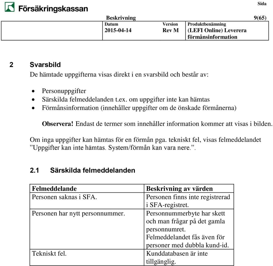 Om inga uppgifter kan hämtas för en förmån pga. tekniskt fel, visas felmeddelandet Uppgifter kan inte hämtas. System/förmån kan vara nere.. 2.