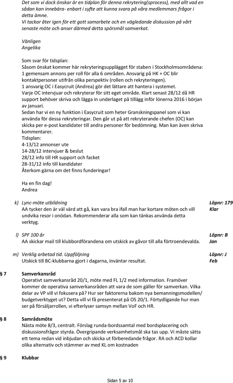Vänligen Angelika Som svar för tidsplan: Såsom önskat kommer här rekryteringsupplägget för staben i Stockholmsområdena: 1 gemensam annons per roll för alla 6 områden.