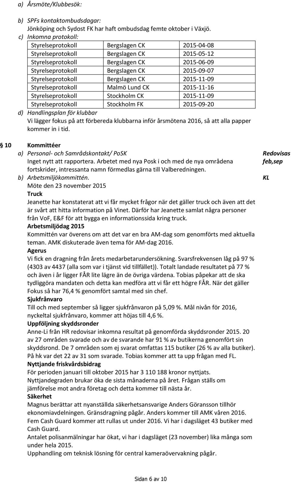 Styrelseprotokoll Bergslagen CK 2015-11-09 Styrelseprotokoll Malmö Lund CK 2015-11-16 Styrelseprotokoll Stockholm CK 2015-11-09 Styrelseprotokoll Stockholm FK 2015-09-20 d) Handlingsplan för klubbar