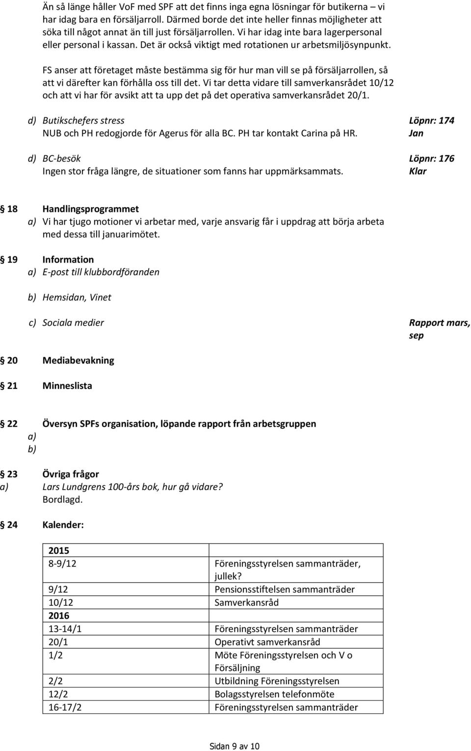 Det är också viktigt med rotationen ur arbetsmiljösynpunkt. FS anser att företaget måste bestämma sig för hur man vill se på försäljarrollen, så att vi därefter kan förhålla oss till det.