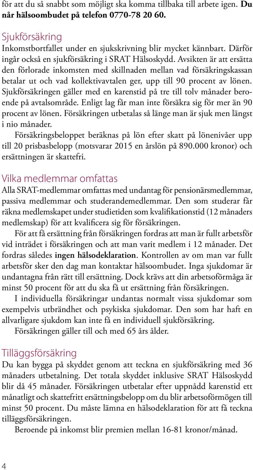 Avsikten är att ersätta den förlorade inkomsten med skillnaden mellan vad försäkringskassan betalar ut och vad kollektivavtalen ger, upp till 90 procent av lönen.