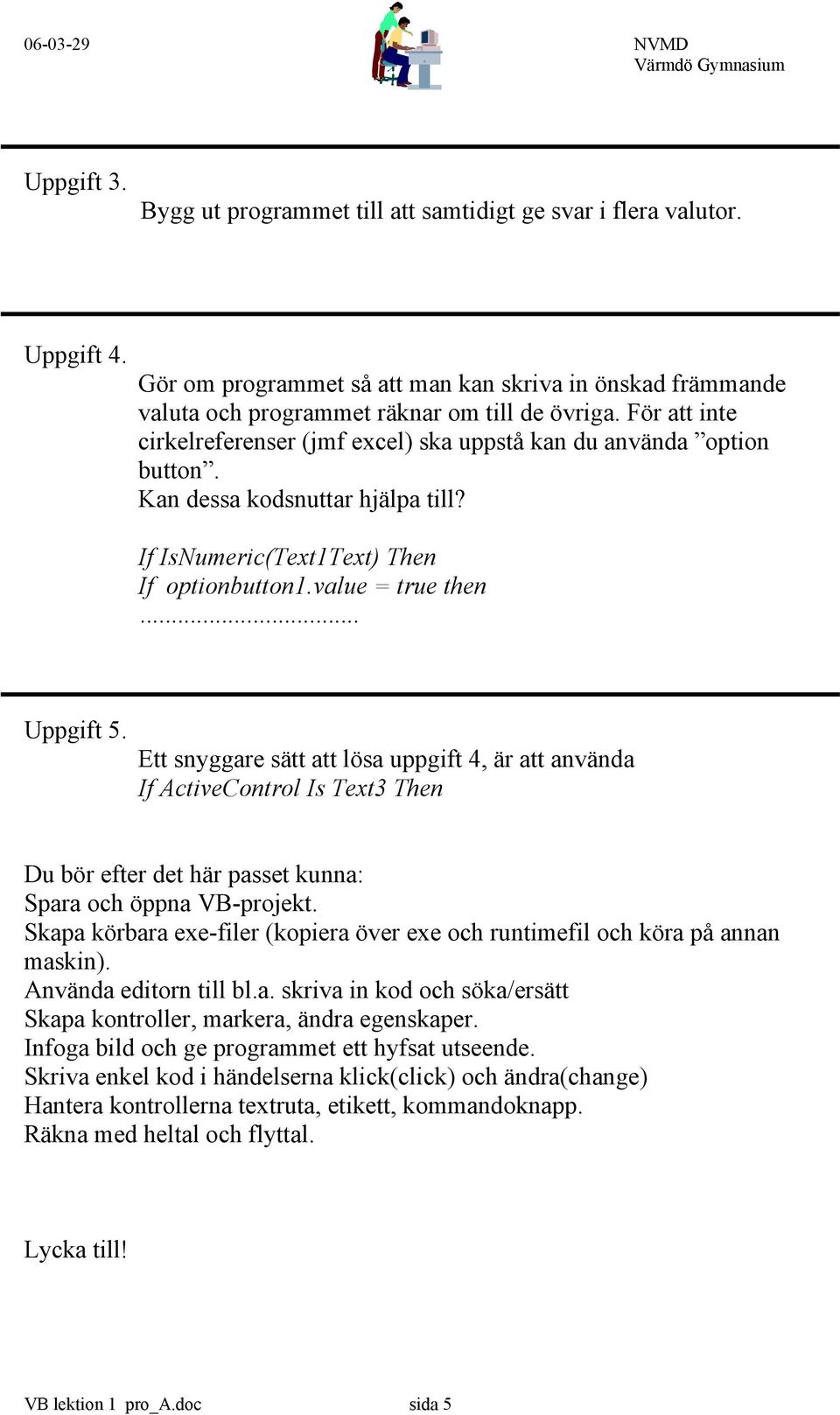 Ett snyggare sätt att lösa uppgift 4, är att använda If ActiveControl Is Text3 Then Du bör efter det här passet kunna: Spara och öppna VB-projekt.