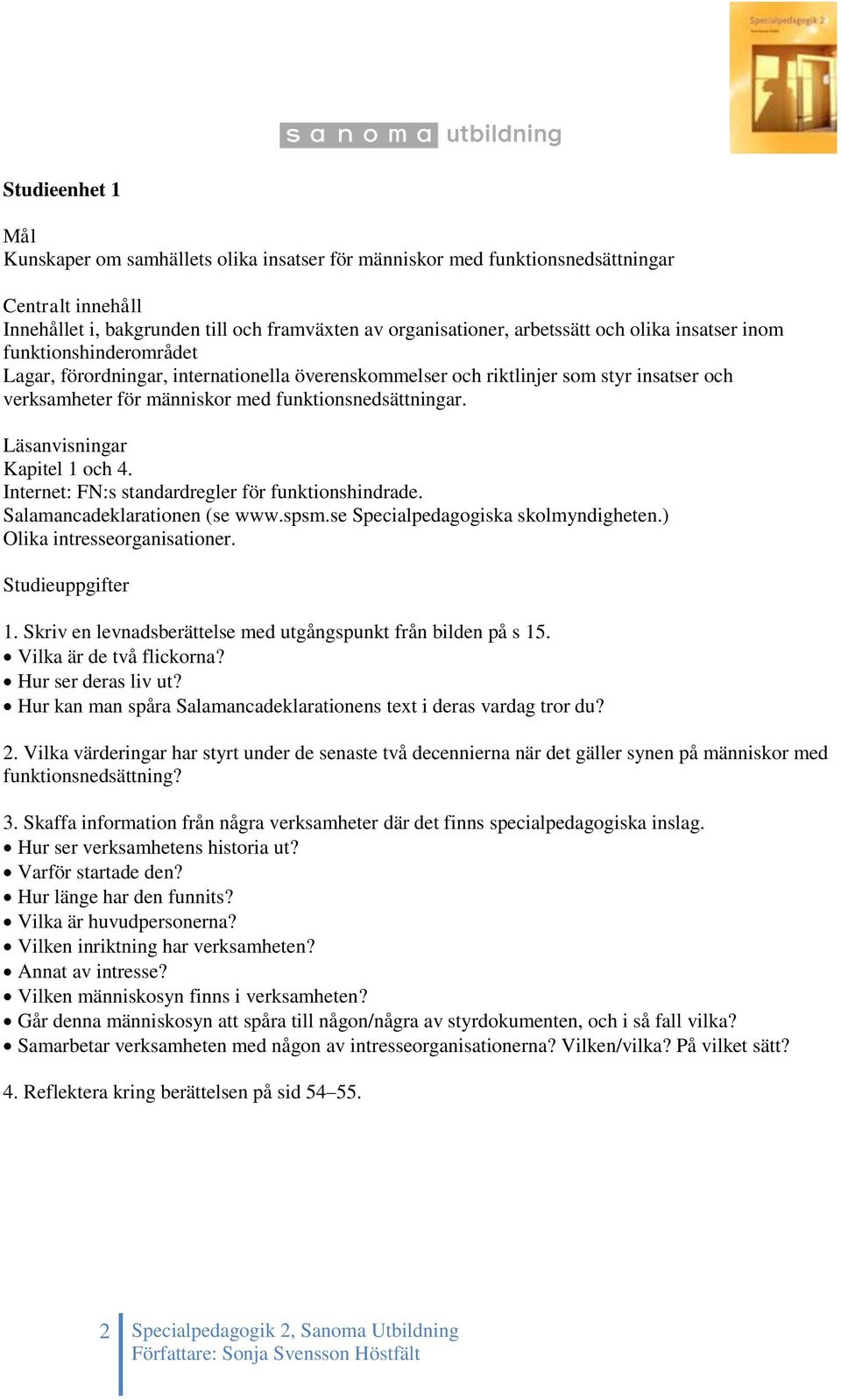 Internet: FN:s standardregler för funktionshindrade. Salamancadeklarationen (se www.spsm.se Specialpedagogiska skolmyndigheten.) Olika intresseorganisationer. Studieuppgifter 1.