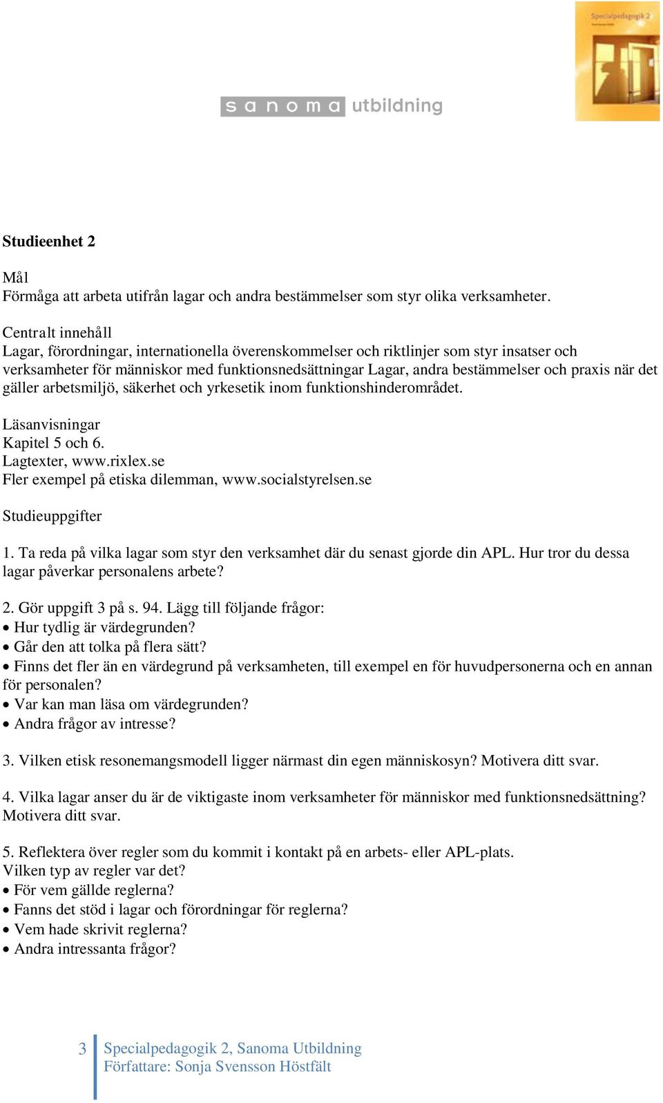 arbetsmiljö, säkerhet och yrkesetik inom funktionshinderområdet. Läsanvisningar Kapitel 5 och 6. Lagtexter, www.rixlex.se Fler exempel på etiska dilemman, www.socialstyrelsen.se Studieuppgifter 1.