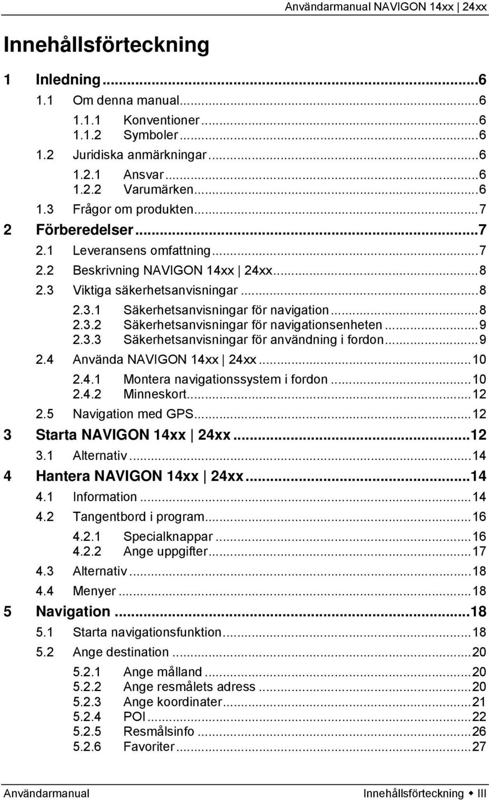 ..9 2.3.3 Säkerhetsanvisningar för användning i fordon...9 2.4 Använda NAVIGON 14xx 24xx...10 2.4.1 Montera navigationssystem i fordon...10 2.4.2 Minneskort...12 2.5 Navigation med GPS.