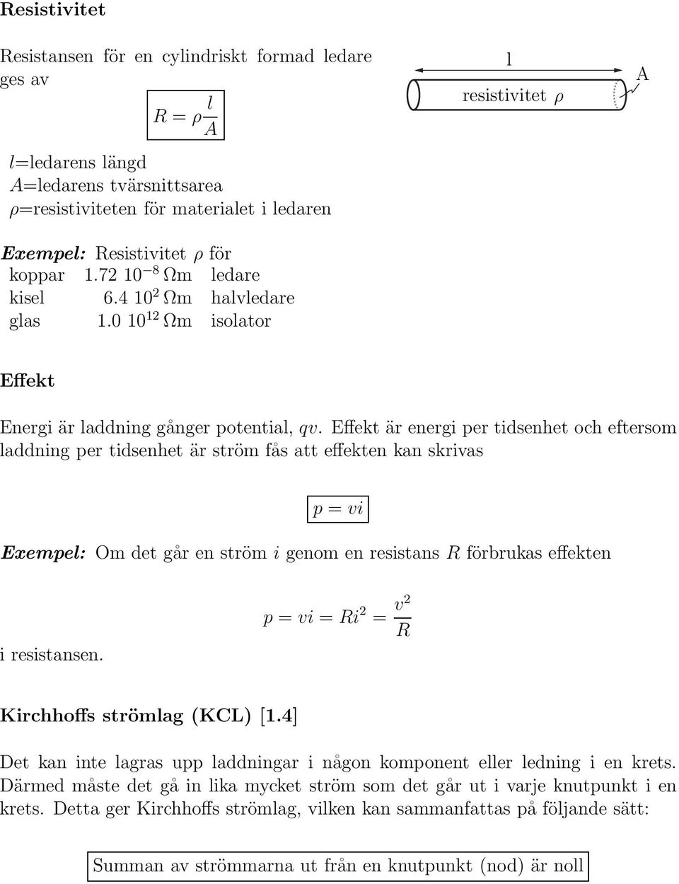 Effekt är energi per tidsenhet och eftersom laddning per tidsenhet är ström fås att effekten kan skrivas p = vi Exempel: Om det går en ström i genom en resistans R förbrukas effekten i resistansen.