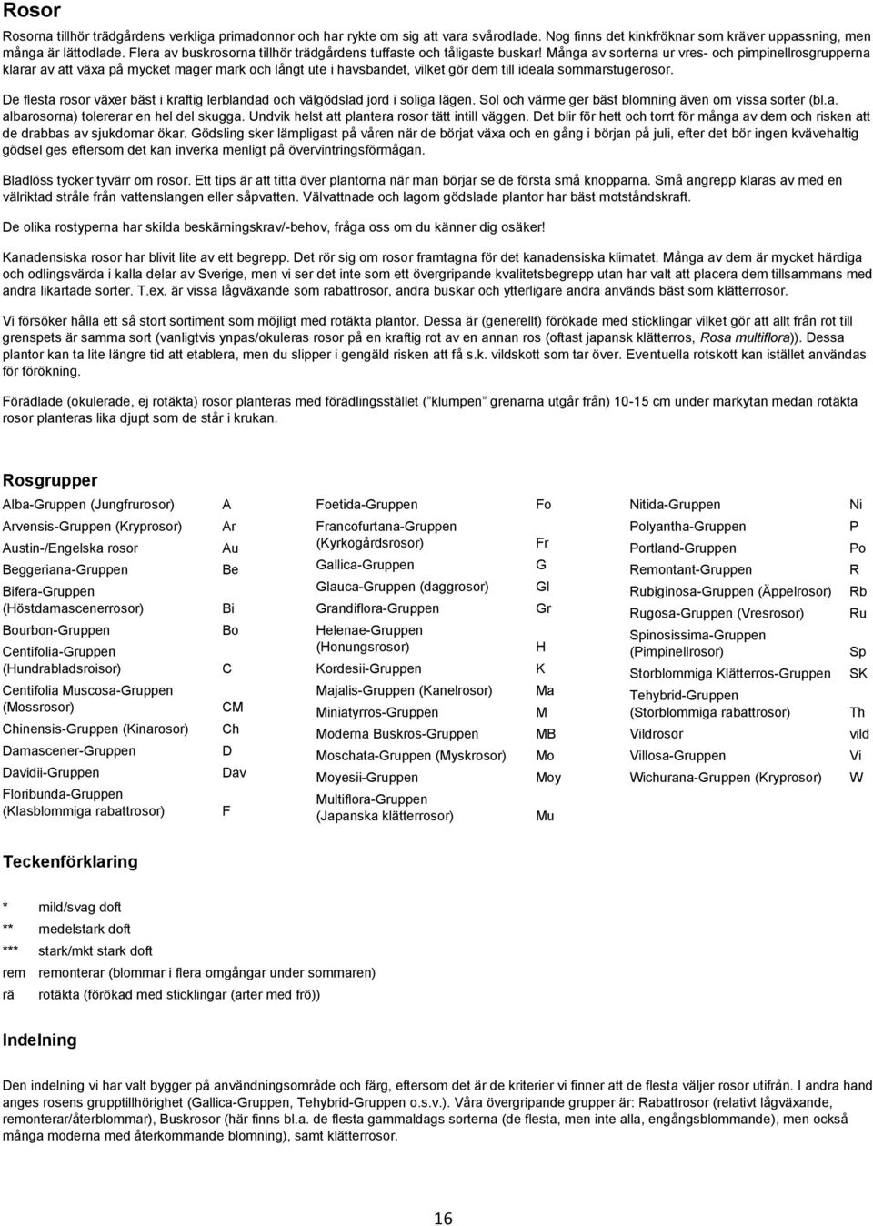 Många av sorterna ur vres- och pimpinellrosgrupperna klarar av att växa på mycket mager mark och långt ute i havsbandet, vilket gör dem till ideala sommarstugerosor.