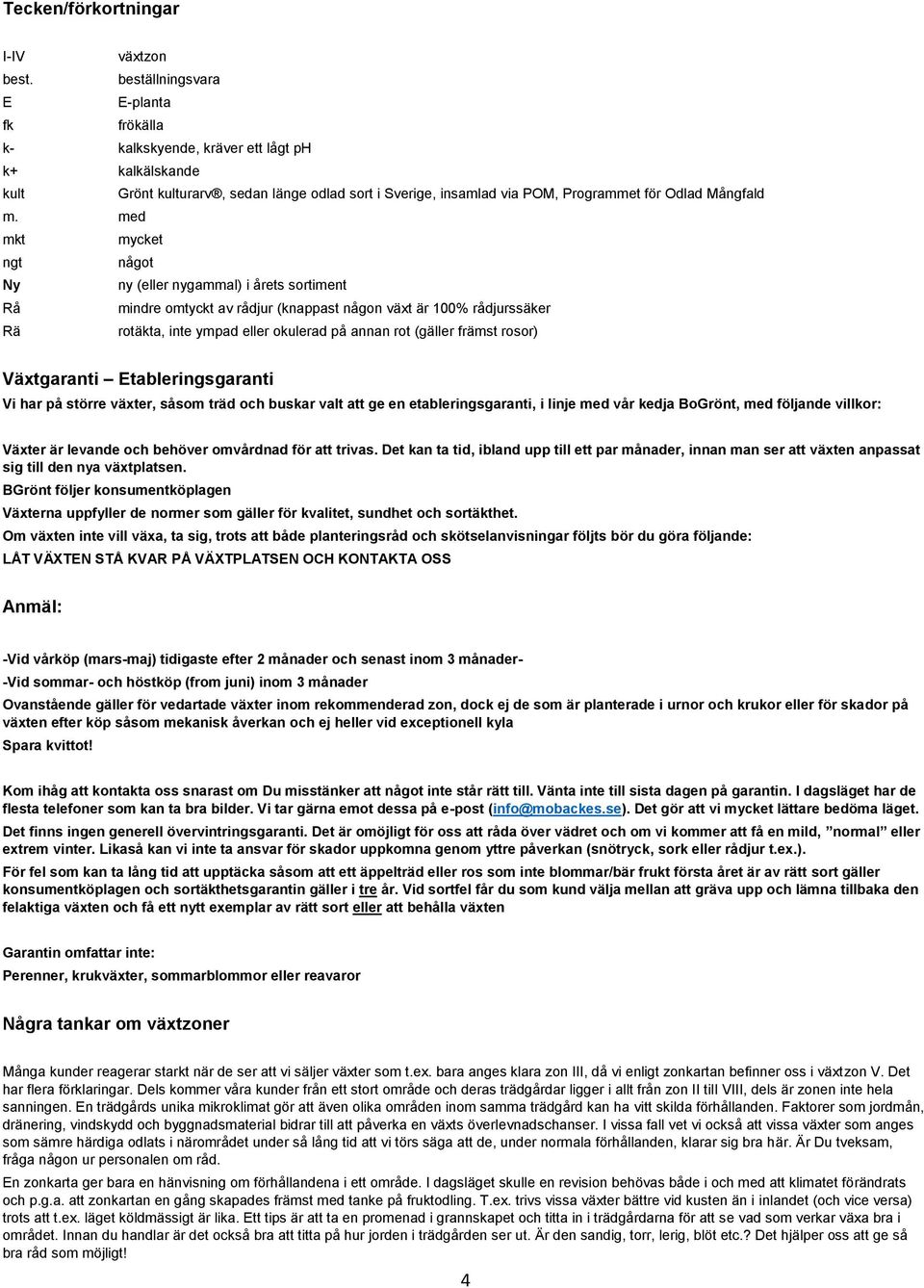 med mkt mycket ngt något Ny ny (eller nygammal) i årets sortiment Rå mindre omtyckt av rådjur (knappast någon växt är 100% rådjurssäker Rä rotäkta, inte ympad eller okulerad på annan rot (gäller