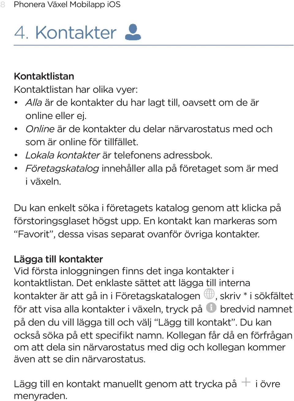 Du kan enkelt söka i företagets katalog genom att klicka på förstoringsglaset högst upp. En kontakt kan markeras som Favorit, dessa visas separat ovanför övriga kontakter.