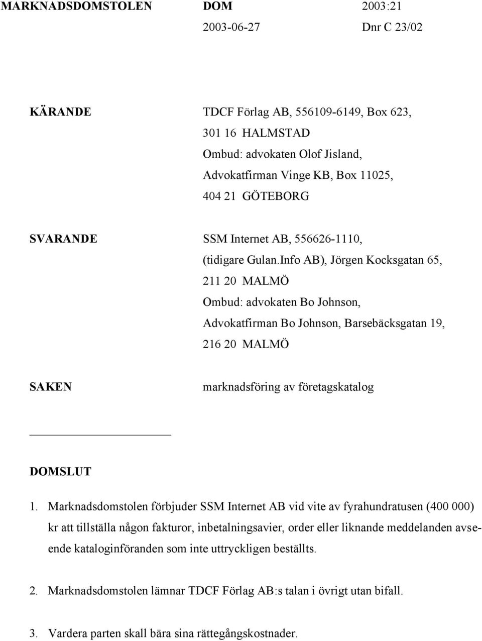 Info AB), Jörgen Kocksgatan 65, 211 20 MALMÖ Ombud: advokaten Bo Johnson, Advokatfirman Bo Johnson, Barsebäcksgatan 19, 216 20 MALMÖ SAKEN marknadsföring av företagskatalog DOMSLUT 1.
