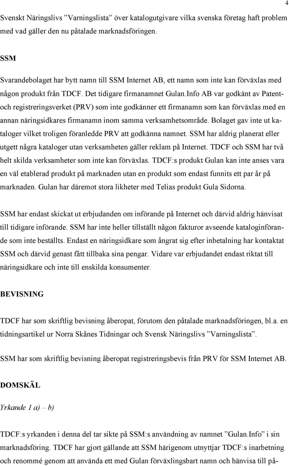 Info AB var godkänt av Patentoch registreringsverket (PRV) som inte godkänner ett firmanamn som kan förväxlas med en annan näringsidkares firmanamn inom samma verksamhetsområde.