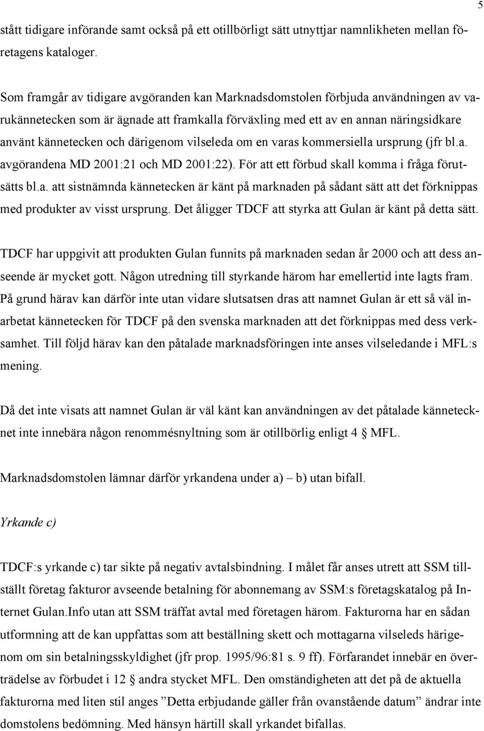 därigenom vilseleda om en varas kommersiella ursprung (jfr bl.a. avgörandena MD 2001:21 och MD 2001:22). För att ett förbud skall komma i fråga förutsätts bl.a. att sistnämnda kännetecken är känt på marknaden på sådant sätt att det förknippas med produkter av visst ursprung.