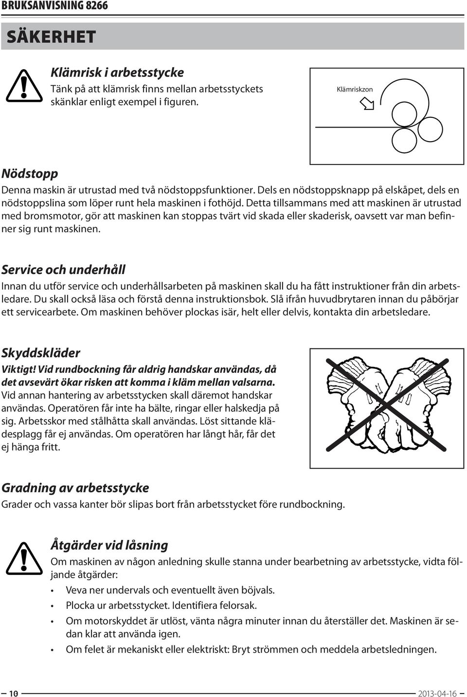 Detta tillsammans med att maskinen är utrustad med bromsmotor, gör att maskinen kan stoppas tvärt vid skada eller skaderisk, oavsett var man befinner sig runt maskinen.