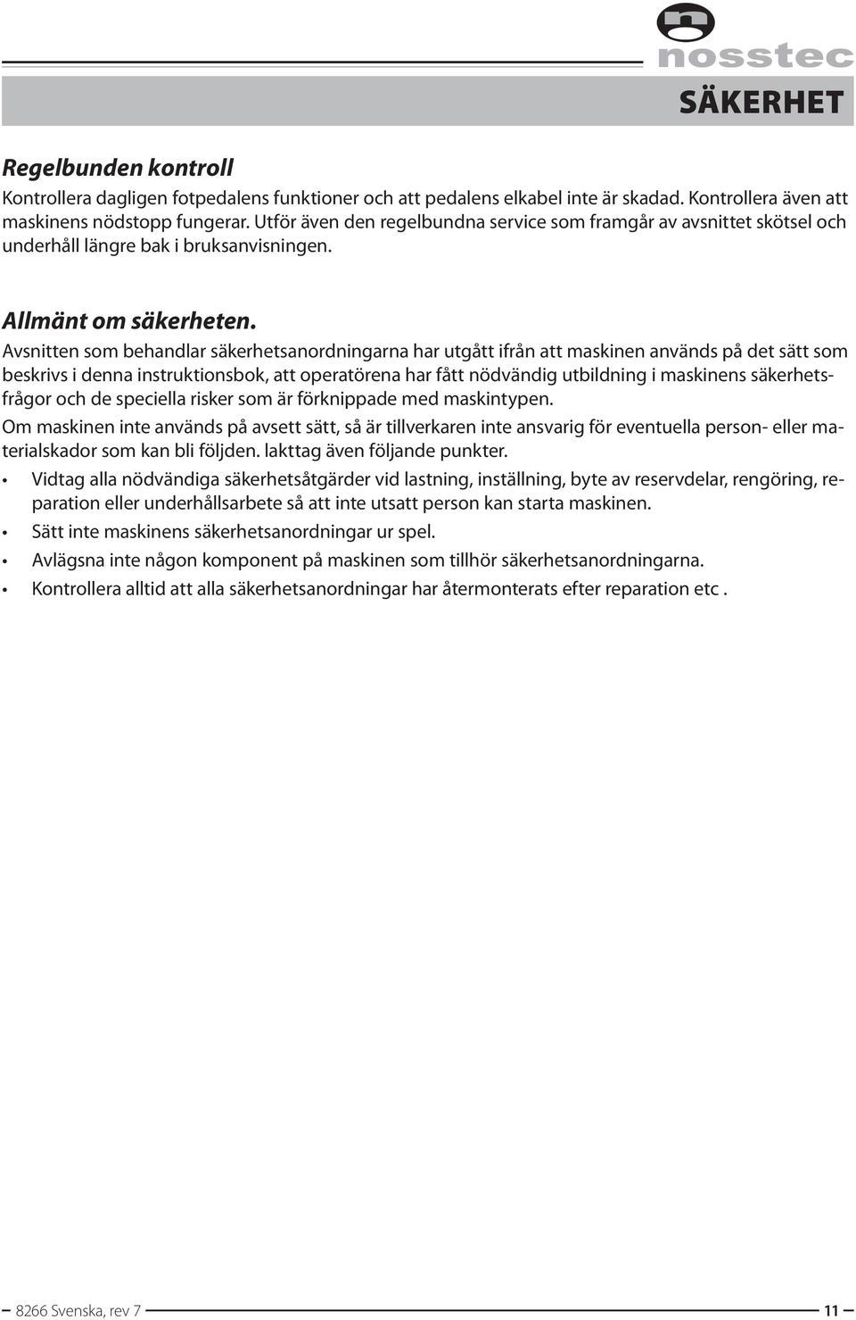 Avsnitten som behandlar säkerhetsanordningarna har utgått ifrån att maskinen används på det sätt som beskrivs i denna instruktionsbok, att operatörena har fått nödvändig utbildning i maskinens
