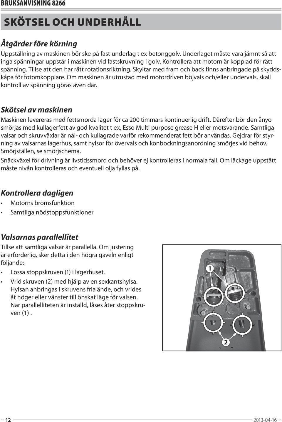 Skyltar med fram och back finns anbringade på skyddskåpa för fotomkopplare. Om maskinen är utrustad med motordriven böjvals och/eller undervals, skall kontroll av spänning göras även där.