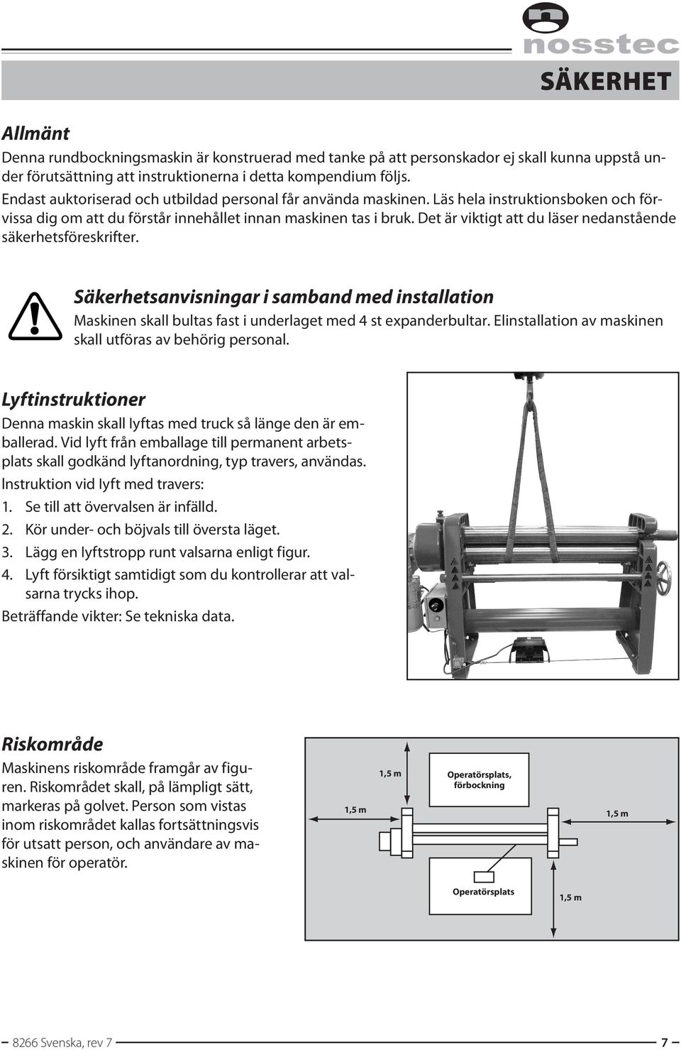 Det är viktigt att du läser nedanstående säkerhetsföreskrifter. Säkerhetsanvisningar i samband med installation Maskinen skall bultas fast i underlaget med 4 st expanderbultar.
