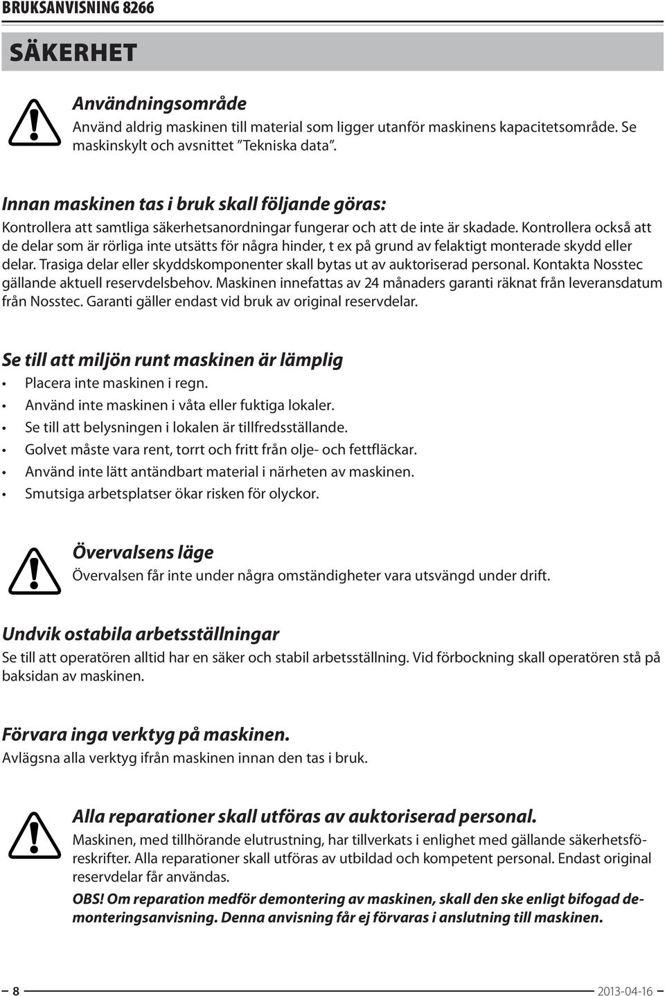 Kontrollera också att de delar som är rörliga inte utsätts för några hinder, t ex på grund av felaktigt monterade skydd eller delar.