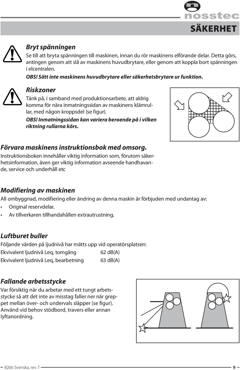Riskzoner Tänk på, i samband med produktionsarbete, att aldrig komma för nära inmatningssidan av maskinens klämrullar, med någon kroppsdel (se figur). OBS!