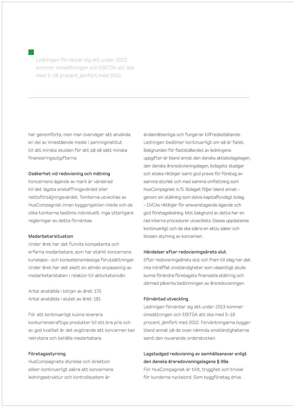 Osäkerhet vid redovisning och mätning Koncernens ägande av mark är värderad till det lägsta anskaffningsvärdet eller nettoförsäljningsvärdet.