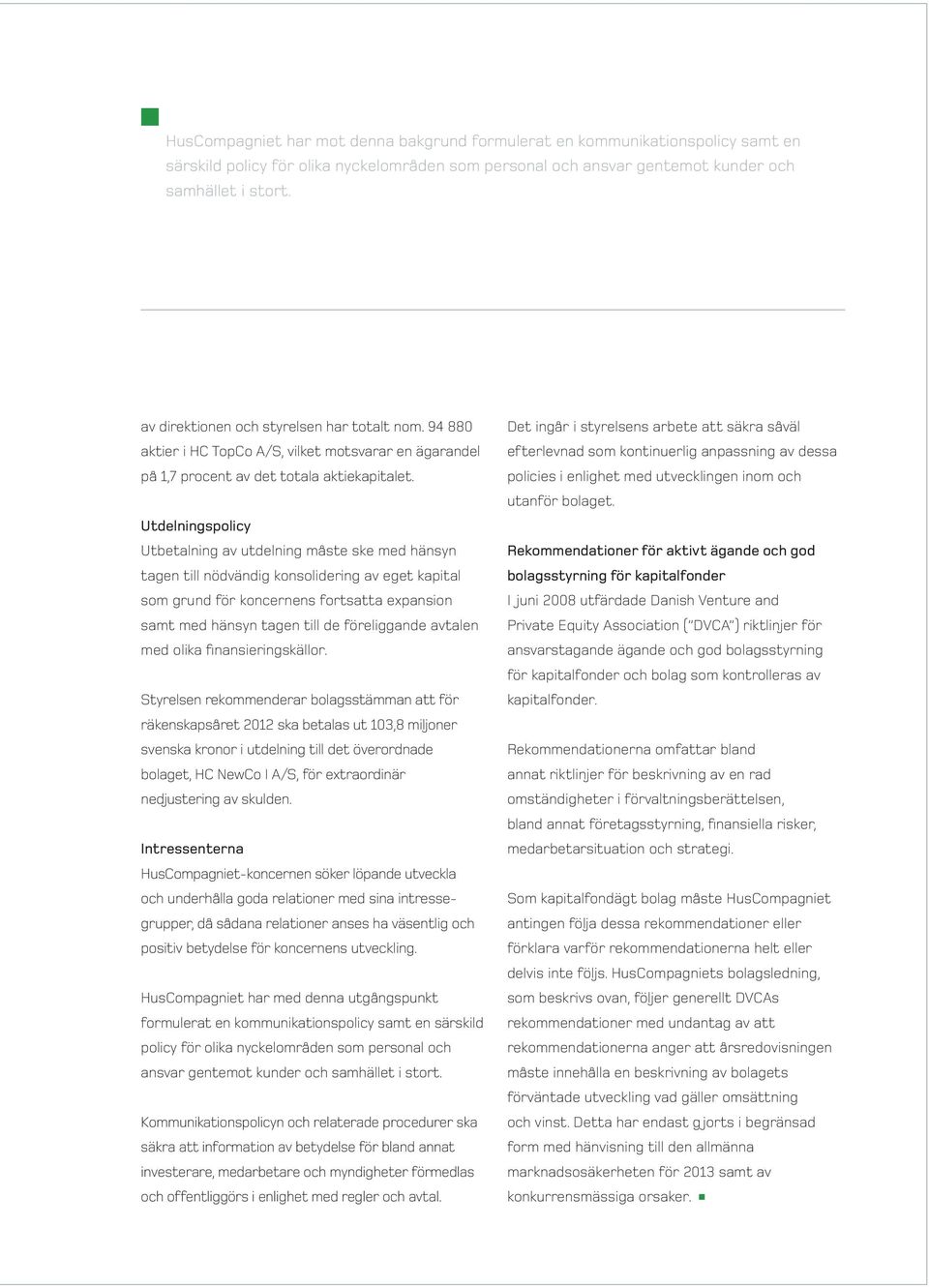 Utdelningspolicy Utbetalning av utdelning måste ske med hänsyn tagen till nödvändig konsolidering av eget kapital som grund för koncernens fortsatta expansion samt med hänsyn tagen till de