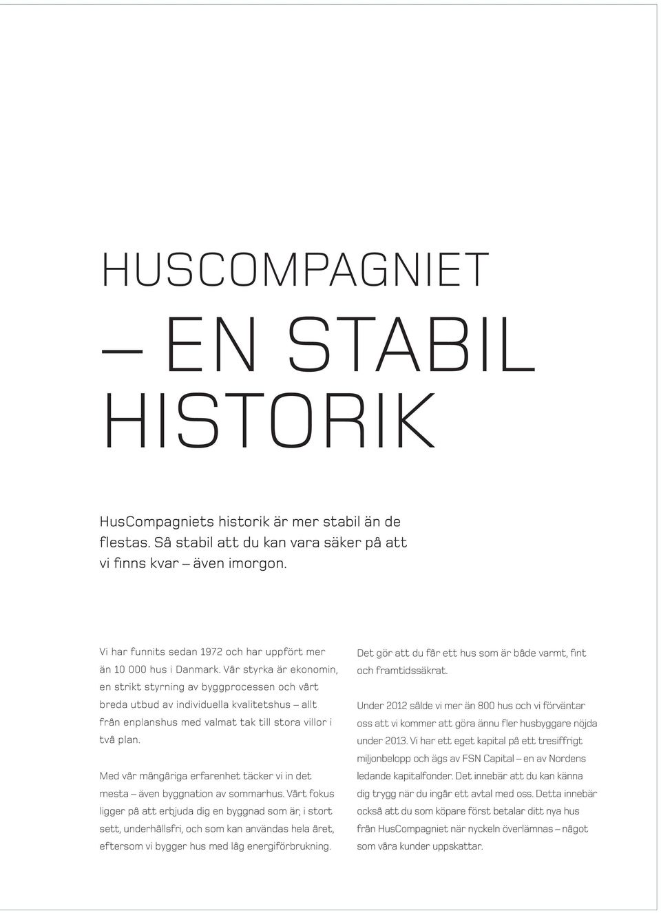 Vår styrka är ekonomin, en strikt styrning av byggprocessen och vårt breda utbud av individuella kvalitetshus allt från enplanshus med valmat tak till stora villor i två plan.