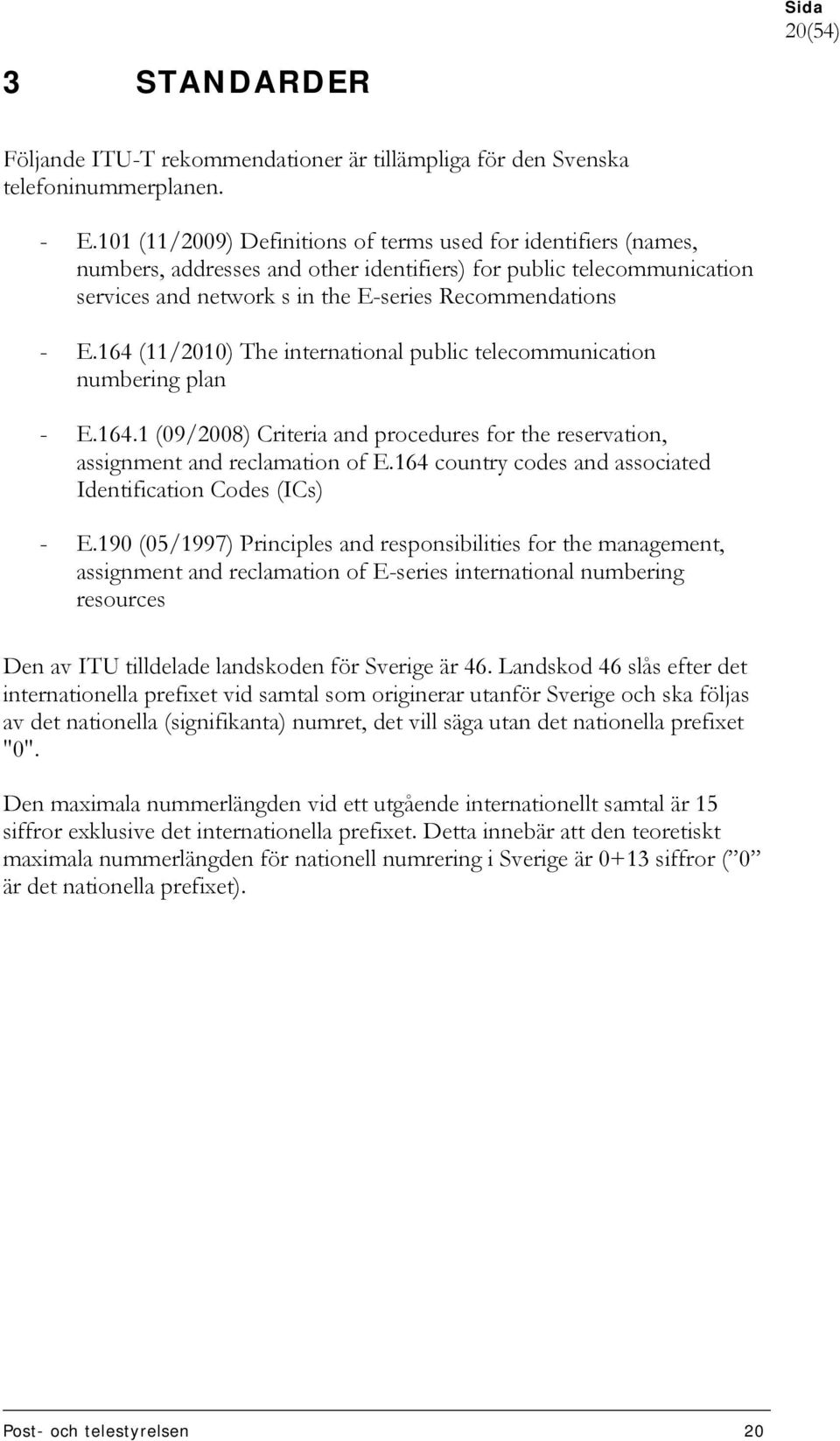 164 (11/2010) The international public telecommunication numbering plan - E.164.1 (09/2008) Criteria and procedures for the reservation, assignment and reclamation of E.