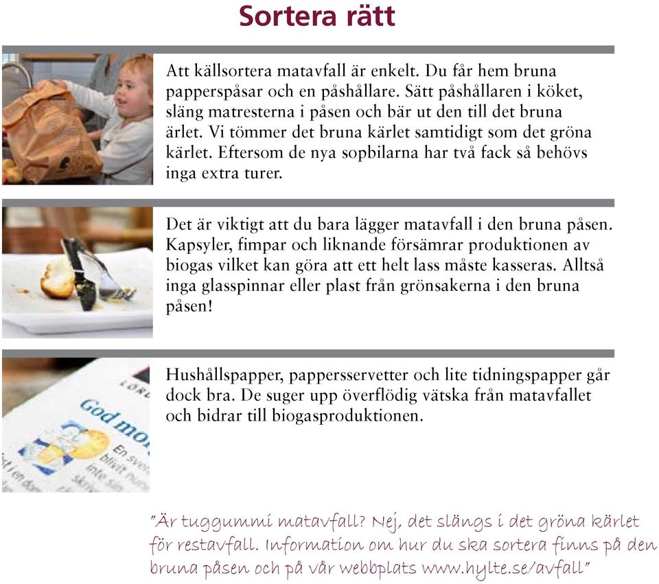 Kapsyler, fimpar och liknande försämrar produktionen av biogas vilket kan göra att ett helt lass måste kasseras. Alltså inga glasspinnar eller plast från grönsakerna i den bruna påsen!
