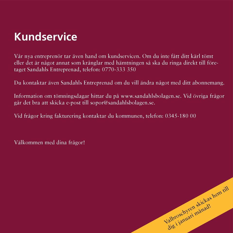 telefon: 0770-333 350 Du kontaktar även Sandahls Entreprenad om du vill ändra något med ditt abonnemang. Information om tömningsdagar hittar du på www.