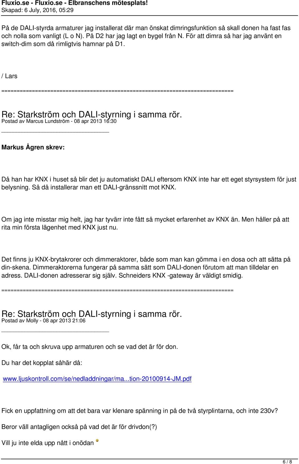 / Lars Postad av Marcus Lundström - 08 apr 2013 16:30 Markus Ågren skrev: Då han har KNX i huset så blir det ju automatiskt DALI eftersom KNX inte har ett eget styrsystem för just belysning.